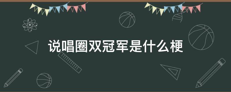 说唱圈双冠军是什么梗（嘻哈双冠军是什么梗）