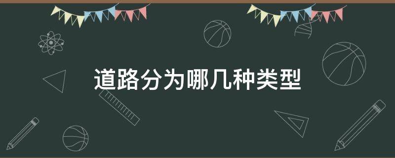 道路分为哪几种类型 道路分为哪几种类型主干次干