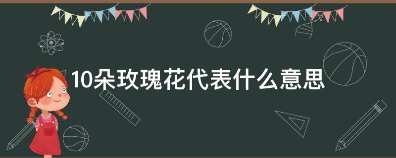 10朵玫瑰花代表什么意思（11朵玫瑰花代表什么意思）