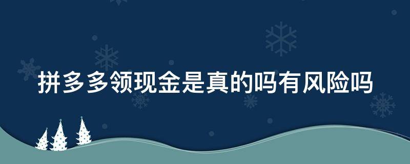 拼多多领现金是真的吗有风险吗（拼多多领现金是真的吗有风险吗安全吗）