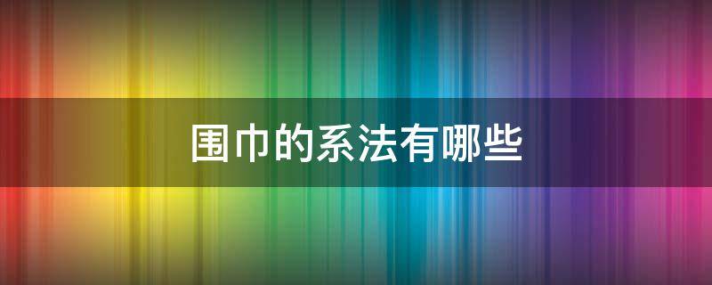 围巾的系法有哪些 七种最受欢迎的围巾系法