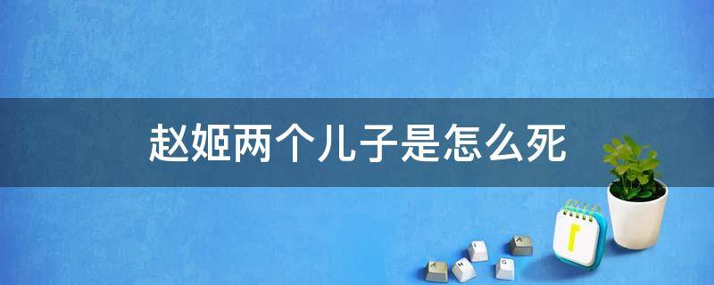 赵姬两个儿子是怎么死 赵姬的两个儿子多大死的