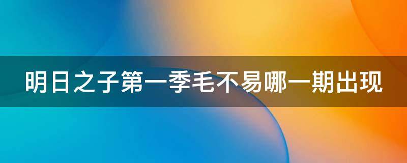 明日之子第一季毛不易哪一期出现 明日之子第一季有毛不易的是哪几期