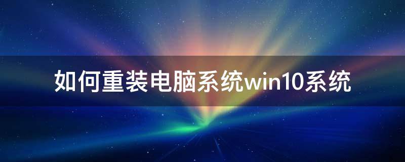 如何重装电脑系统win10系统 win10如何重置系统