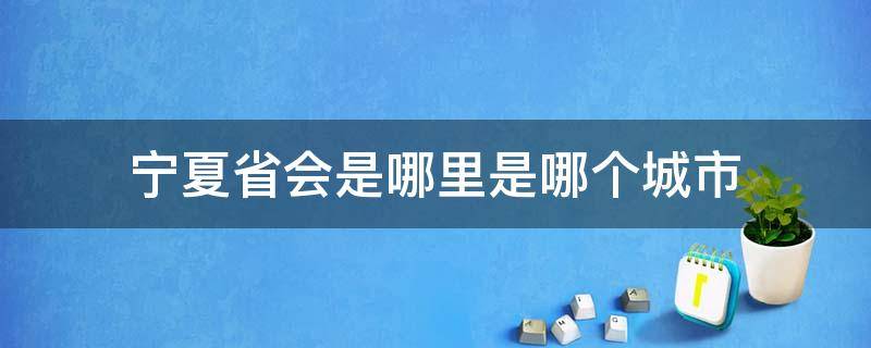 宁夏省会是哪里是哪个城市 宁夏省会是哪个城市在哪里