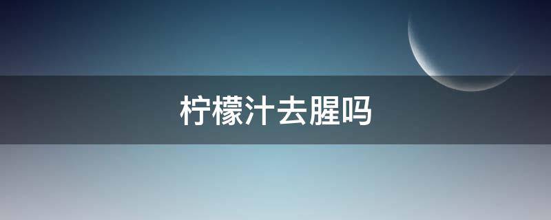 柠檬汁去腥吗 橙汁可以代替柠檬汁去腥吗