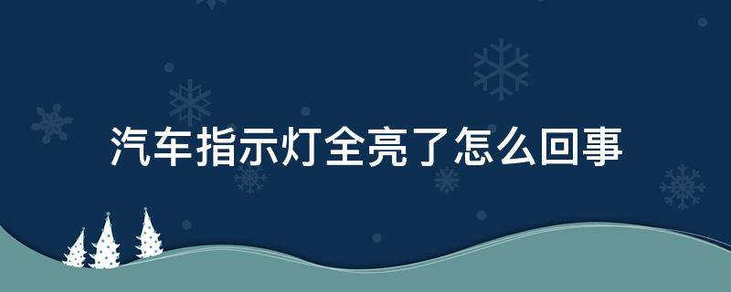 汽车指示灯全亮了怎么回事（车辆指示灯全亮）