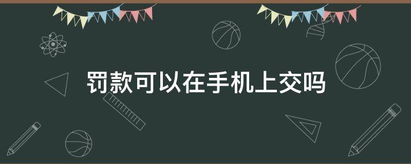 罚款可以在手机上交吗（行政罚款可以在手机上交吗）