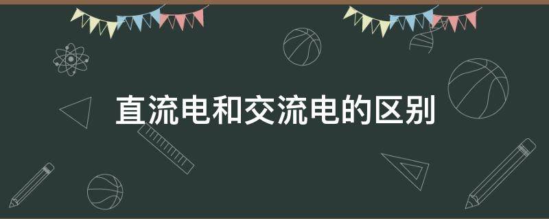 直流电和交流电的区别 直流电和交流电的区别在哪里?