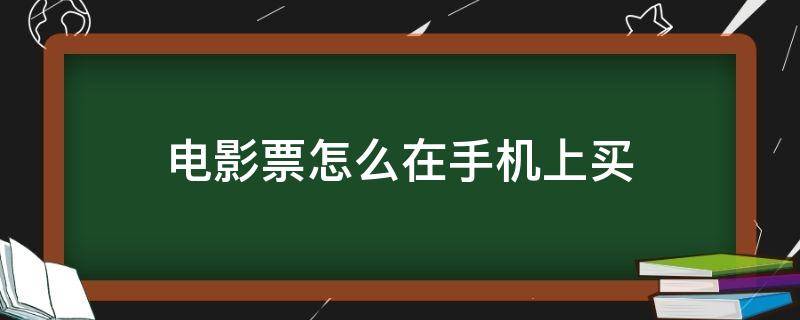 电影票怎么在手机上买（电影票怎么在手机上买?）