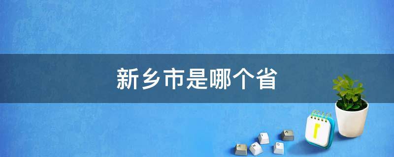 新乡市是哪个省 新乡市是哪个省里面的城市