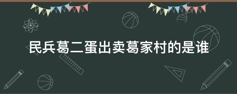 民兵葛二蛋出卖葛家村的是谁 民兵葛二蛋的爹出卖村民