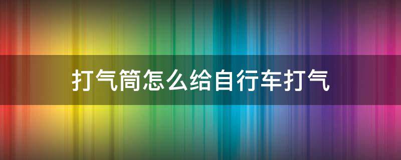 打气筒怎么给自行车打气（没有打气筒怎么给自行车打气）