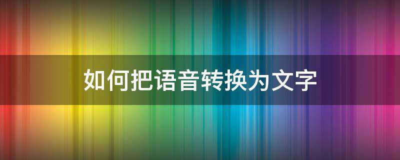 如何把语音转换为文字 怎样语音输入变成文字