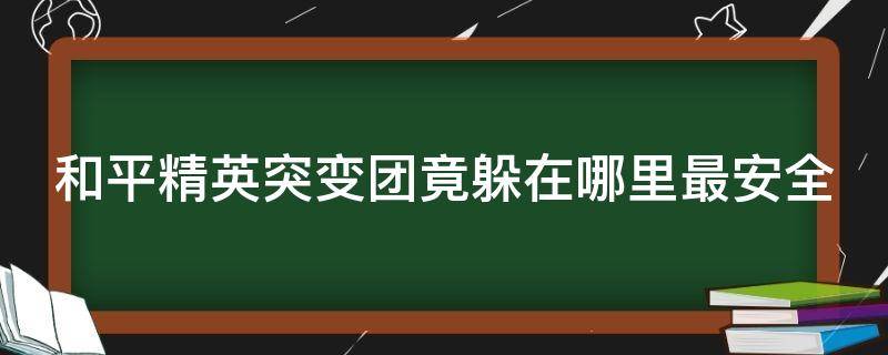 和平精英突变团竟躲在哪里最安全（和平精英突变团队躲在哪最好）