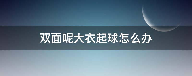 双面呢大衣起球怎么办（大衣起球严重的小妙招）