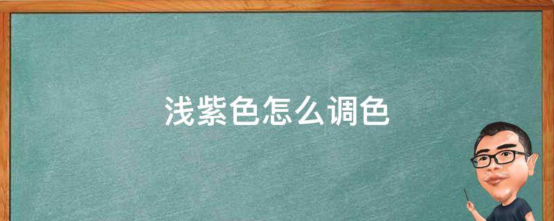 浅紫色怎么调色（浅紫色怎么调色超轻粘土）