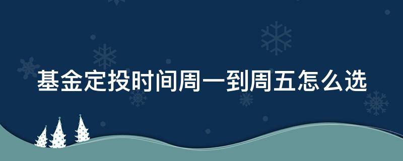 基金定投时间周一到周五怎么选 基金定投周一到周五哪天更好