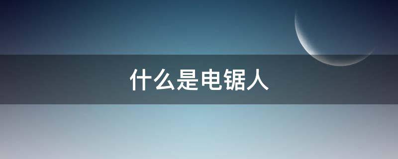 什么是电锯人 你知道电锯人吗