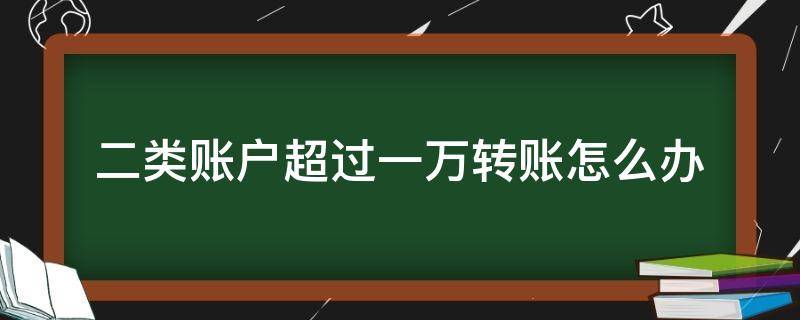 二类账户超过一万转账怎么办 向2类账户转账超过1万