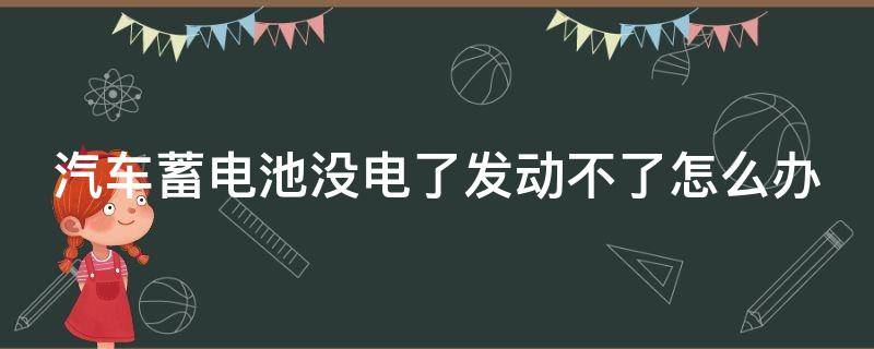 汽车蓄电池没电了发动不了怎么办 汽车没电能自行恢复吗