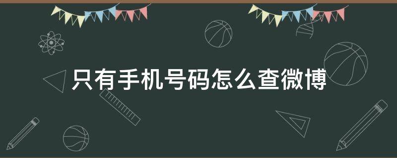 只有手机号码怎么查微博 只有手机号能查到微博吗