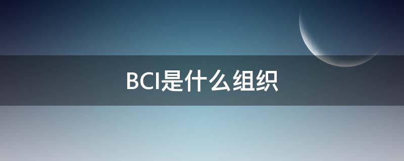 BCI是什么组织（bci是啥组织）