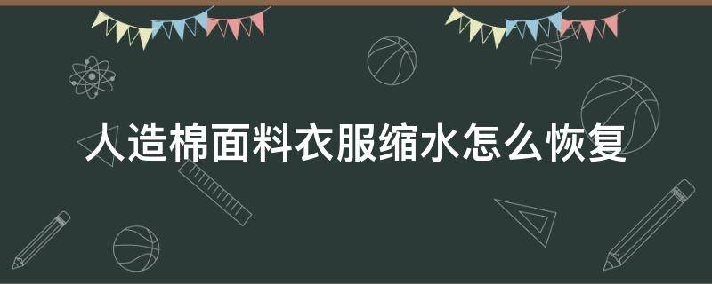 人造棉面料衣服缩水怎么恢复 棉的面料缩水怎么办