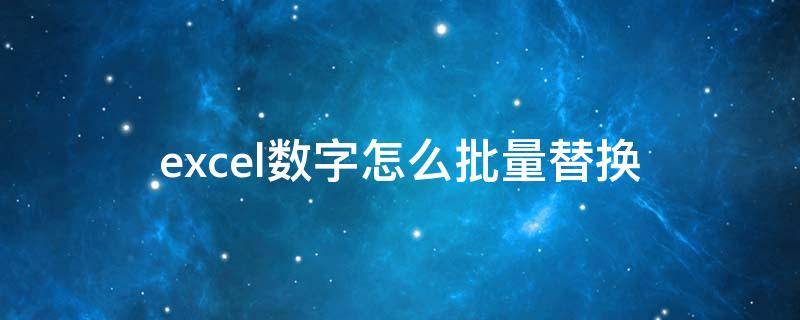 excel数字怎么批量替换（excel怎么批量替换指定单元格数字）