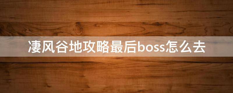 凄风谷地攻略最后boss怎么去 凄风谷地通关路线