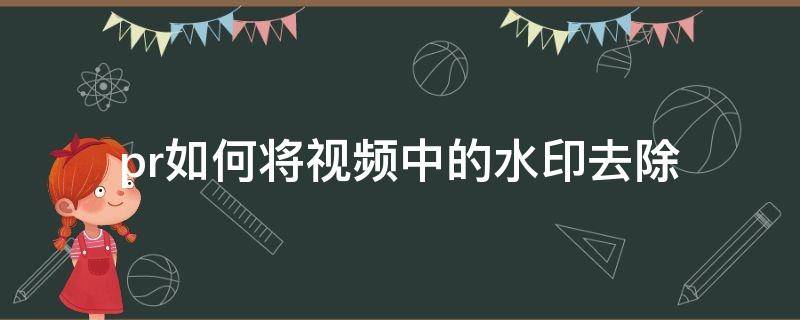 pr如何将视频中的水印去除（如何用pr去掉视频中的水印）