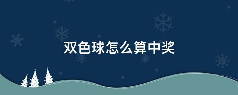 双色球怎么算中奖 双色球怎么算中奖规则