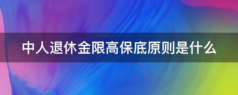 中人退休金限高保底原则是什么 中人退休金参数已公布