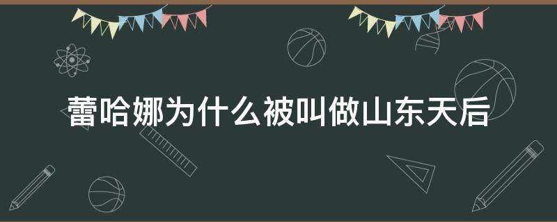 蕾哈娜为什么被叫做山东天后（山东天后蕾哈娜是什么梗）