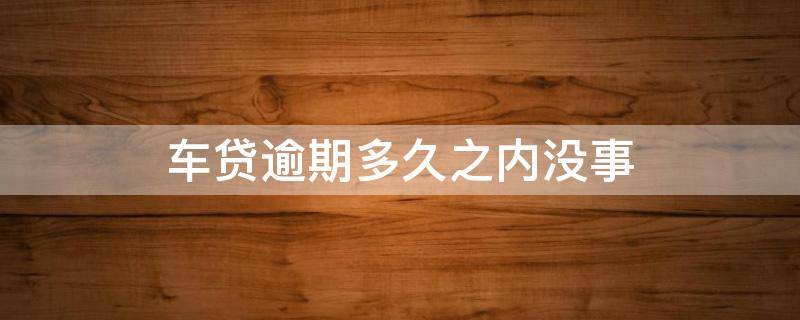 车贷逾期多久之内没事 汽车金融车贷逾期多久之内没事