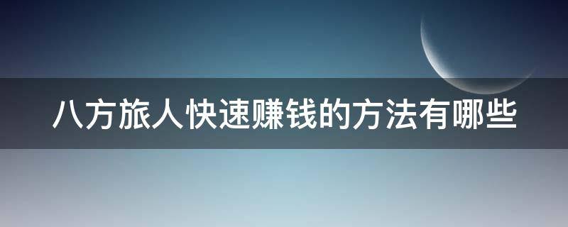 八方旅人快速赚钱的方法有哪些（八方旅人快速赚钱的方法有哪些呢）