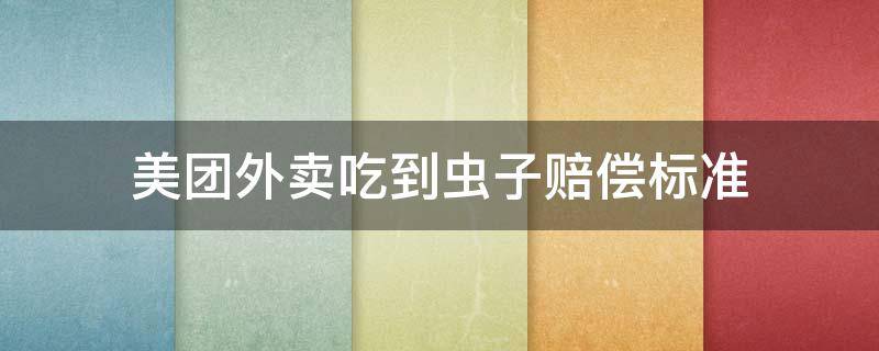 美团外卖吃到虫子赔偿标准 美团吃外卖吃到虫子赔偿标准