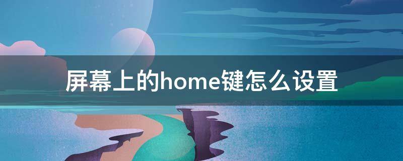 屏幕上的home键怎么设置 屏幕home键在哪里设置