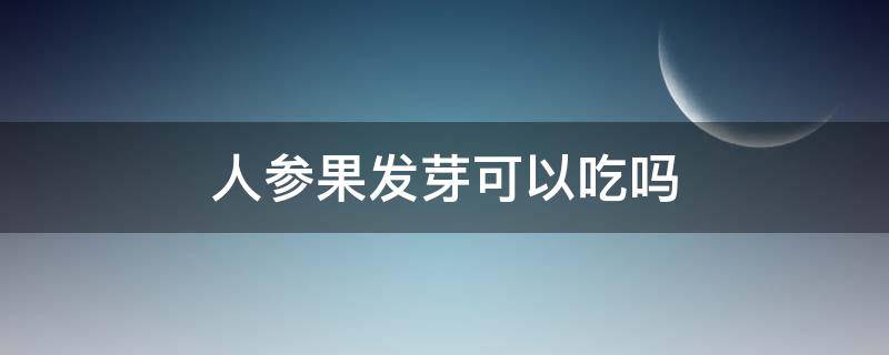 人参果发芽可以吃吗 人参果发芽了可以吃吗