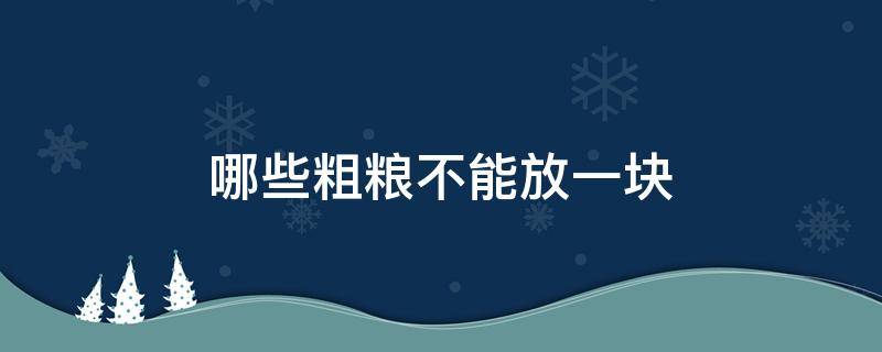 哪些粗粮不能放一块 哪些粗粮不能放一块保存