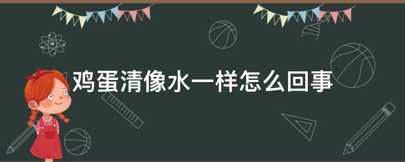 鸡蛋清像水一样怎么回事（鸡蛋清变得像水一样）