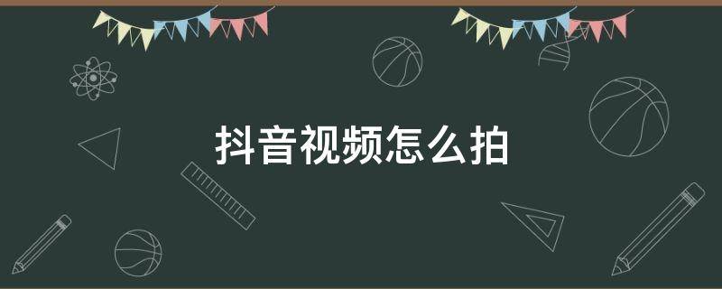 抖音视频怎么拍 抖音视频怎么拍的