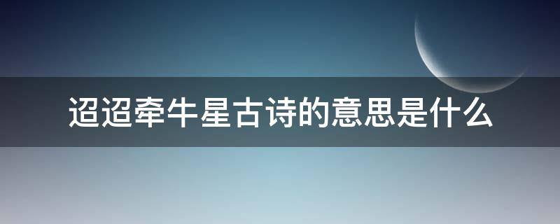 迢迢牵牛星古诗的意思是什么 迢迢牵牛星古诗意思古诗意思