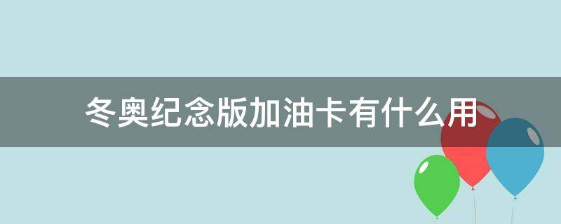 冬奥纪念版加油卡有什么用（冬奥会纪念卡加油卡）