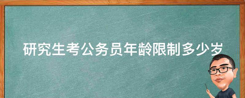 研究生考公务员年龄限制多少岁（研究生考公务员年龄限制多少岁以上）