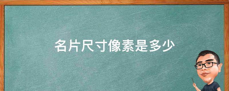 名片尺寸像素是多少 名片尺寸一般是多少像素