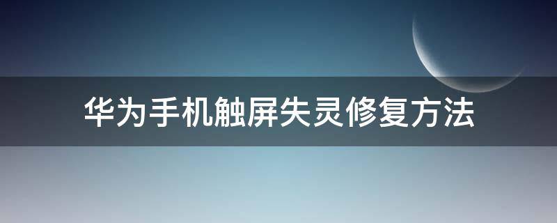 华为手机触屏失灵修复方法（华为手机触屏失灵修复方法如下）