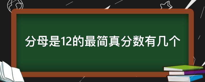 分母是12的最简真分数有几个 分母是12的最简真分数有几个和是多少