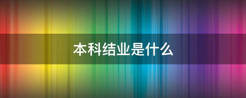 本科结业是什么 本科结业生是什么学位