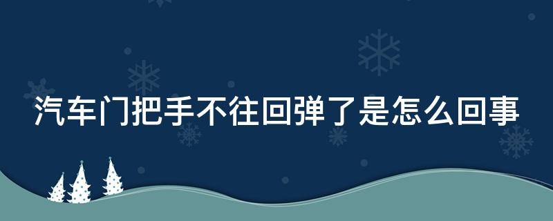 汽车门把手不往回弹了是怎么回事 车门把手不弹回去原因